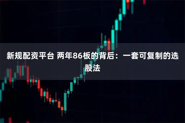 新规配资平台 两年86板的背后:一套可复制的选股法