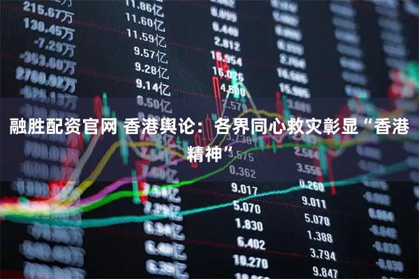 融胜配资官网 香港舆论：各界同心救灾彰显“香港精神”