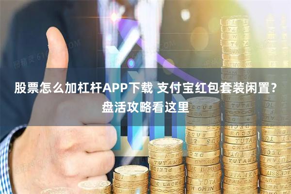 股票怎么加杠杆APP下载 支付宝红包套装闲置?盘活攻略看这里
