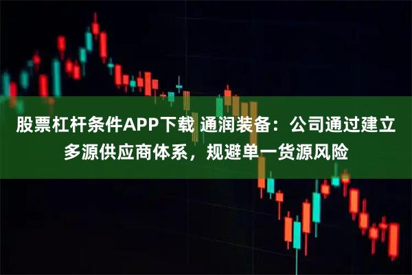 股票杠杆条件APP下载 通润装备：公司通过建立多源供应商体系，规避单一货源风险