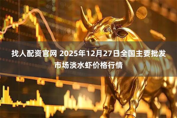 找人配资官网 2025年12月27日全国主要批发市场淡水虾价格行情
