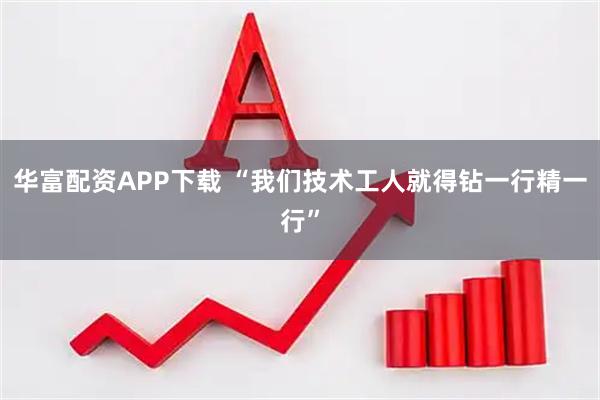 华富配资APP下载 “我们技术工人就得钻一行精一行”