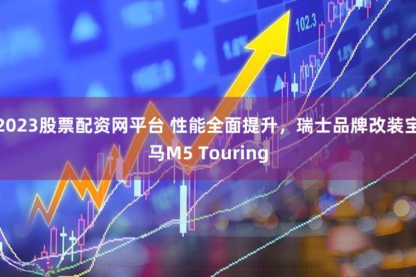 2023股票配资网平台 性能全面提升，瑞士品牌改装宝马M5 Touring